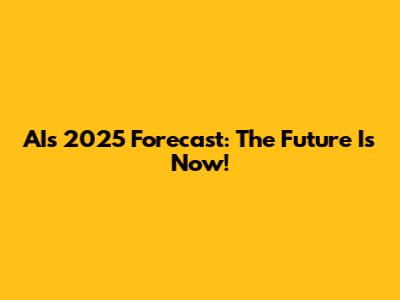 AI's 2025 Forecast: The Future Is Now!