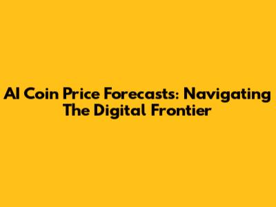 AI Coin Price Forecasts: Navigating The Digital Frontier