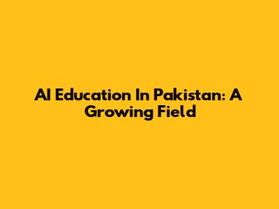 AI Education In Pakistan: A Growing Field