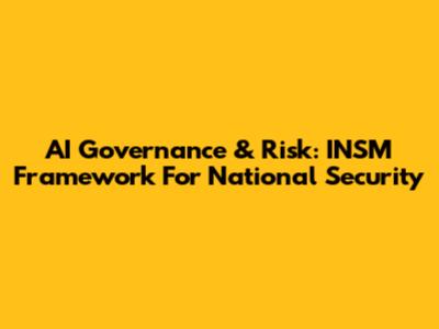 AI Governance & Risk: INSM Framework For National Security