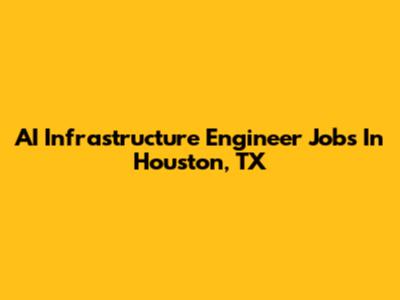 AI Infrastructure Engineer Jobs In Houston, TX