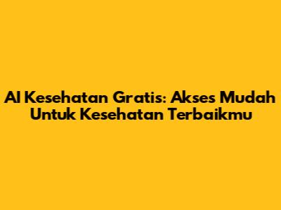 AI Kesehatan Gratis: Akses Mudah Untuk Kesehatan Terbaikmu