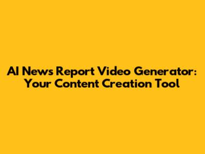 AI News Report Video Generator: Your Content Creation Tool