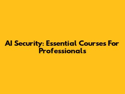 AI Security: Essential Courses For Professionals