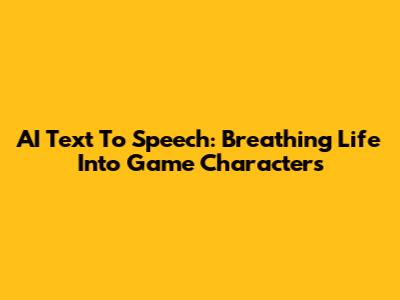 AI Text To Speech: Breathing Life Into Game Characters