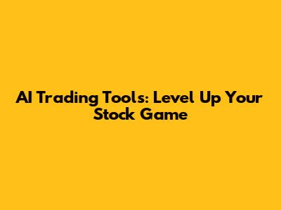 AI Trading Tools: Level Up Your Stock Game