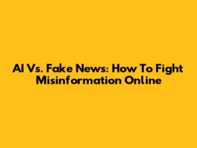 AI Vs. Fake News: How To Fight Misinformation Online