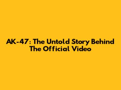 AK-47: The Untold Story Behind The Official Video
