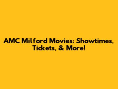 AMC Milford Movies: Showtimes, Tickets, & More!