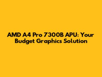 AMD A4 Pro 7300B APU: Your Budget Graphics Solution