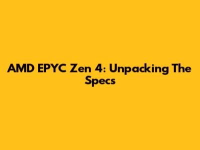 AMD EPYC Zen 4: Unpacking The Specs