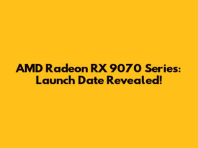 AMD Radeon RX 9070 Series: Launch Date Revealed!