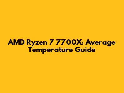 AMD Ryzen 7 7700X: Average Temperature Guide