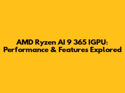 AMD Ryzen AI 9 365 IGPU: Performance & Features Explored