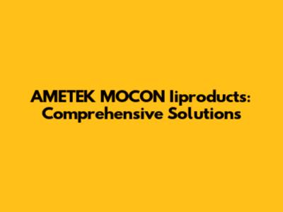 AMETEK MOCON Iiproducts: Comprehensive Solutions