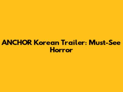 ANCHOR Korean Trailer: Must-See Horror