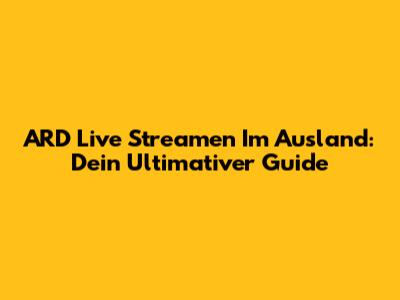 ARD Live Streamen Im Ausland: Dein Ultimativer Guide