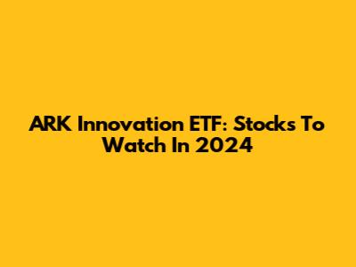 ARK Innovation ETF: Stocks To Watch In 2024