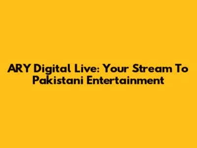ARY Digital Live: Your Stream To Pakistani Entertainment