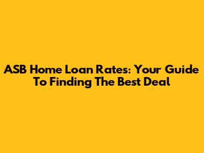 ASB Home Loan Rates: Your Guide To Finding The Best Deal
