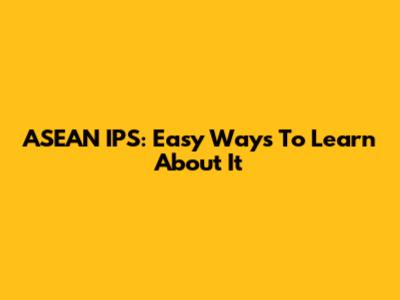 ASEAN IPS: Easy Ways To Learn About It