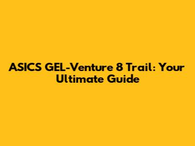 ASICS GEL-Venture 8 Trail: Your Ultimate Guide