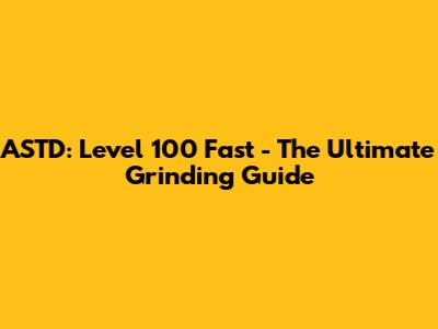ASTD: Level 100 Fast - The Ultimate Grinding Guide