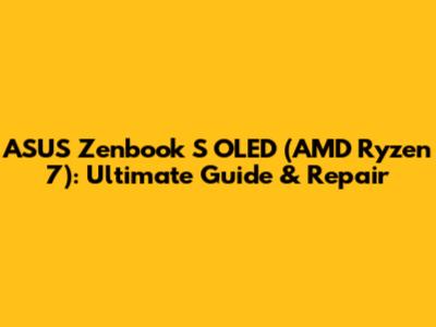 ASUS Zenbook S OLED (AMD Ryzen 7): Ultimate Guide & Repair