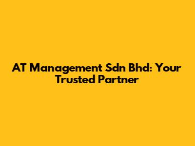 AT Management Sdn Bhd: Your Trusted Partner
