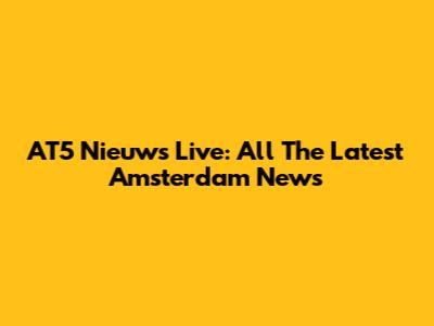 AT5 Nieuws Live: All The Latest Amsterdam News