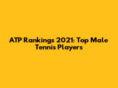 ATP Rankings 2021: Top Male Tennis Players