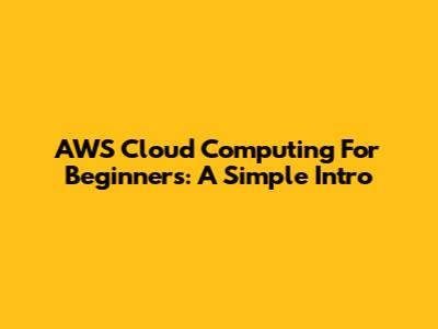 AWS Cloud Computing For Beginners: A Simple Intro
