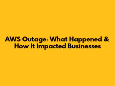 AWS Outage: What Happened & How It Impacted Businesses