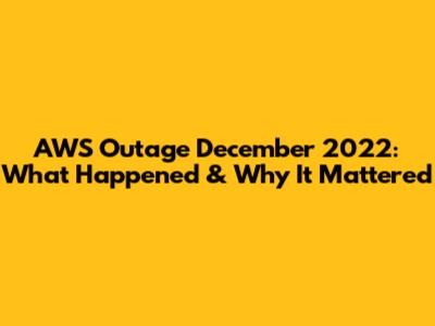 AWS Outage December 2022: What Happened & Why It Mattered