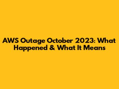 AWS Outage October 2023: What Happened & What It Means