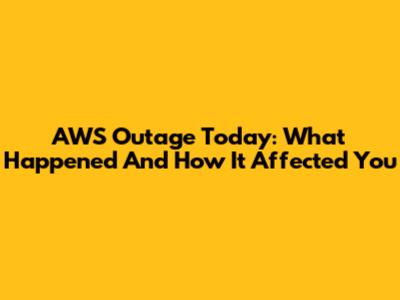 AWS Outage Today: What Happened And How It Affected You
