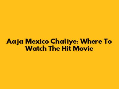 Aaja Mexico Chaliye: Where To Watch The Hit Movie