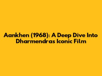 Aankhen (1968): A Deep Dive Into Dharmendra's Iconic Film
