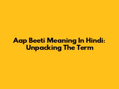 Aap Beeti Meaning In Hindi: Unpacking The Term