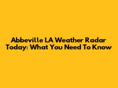 Abbeville LA Weather Radar Today: What You Need To Know