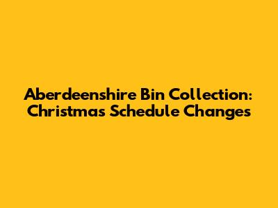 Aberdeenshire Bin Collection: Christmas Schedule Changes
