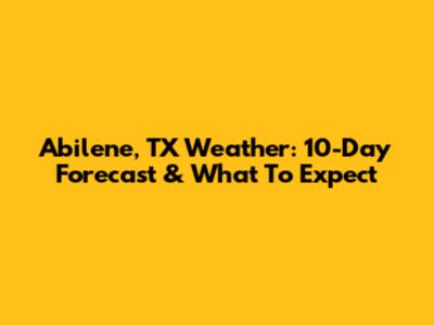 Abilene, TX Weather: 10-Day Forecast & What To Expect