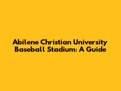 Abilene Christian University Baseball Stadium: A Guide