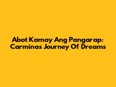 Abot Kamay Ang Pangarap: Carmina's Journey Of Dreams