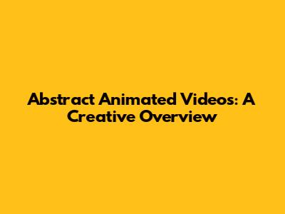 Abstract Animated Videos: A Creative Overview