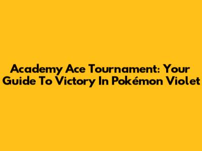 Academy Ace Tournament: Your Guide To Victory In Pokémon Violet