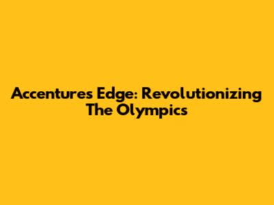 Accenture's Edge: Revolutionizing The Olympics