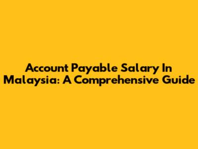 Account Payable Salary In Malaysia: A Comprehensive Guide