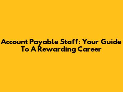 Account Payable Staff: Your Guide To A Rewarding Career