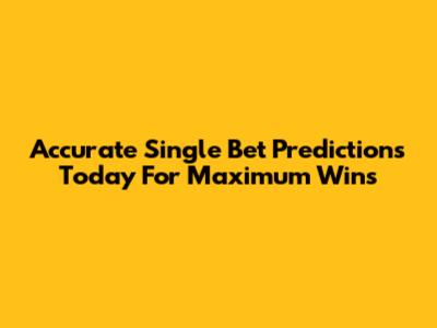 Accurate Single Bet Predictions Today For Maximum Wins